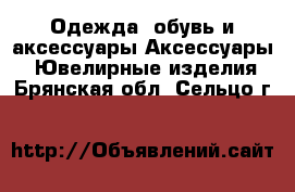 Одежда, обувь и аксессуары Аксессуары - Ювелирные изделия. Брянская обл.,Сельцо г.